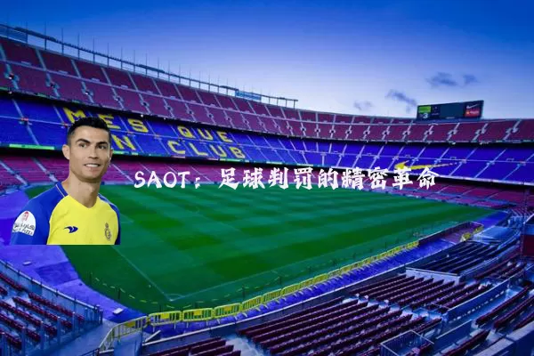 SAOT：足球判罚的精密革命