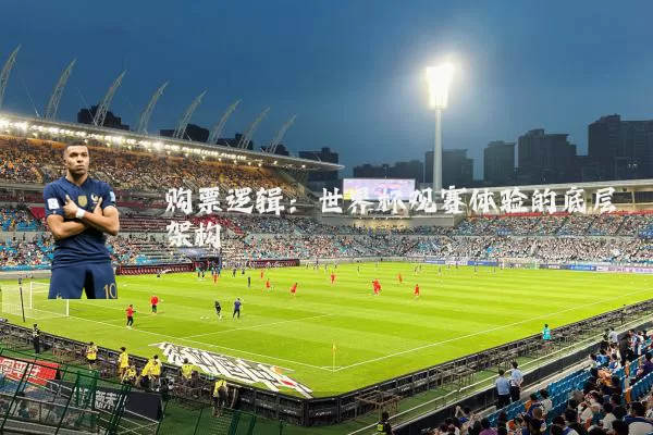 购票逻辑：世界杯观赛体验的底层架构